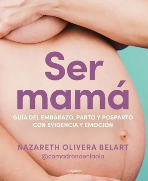 SER MAMA. GUIA DE EMBARAZO, PARTO Y POSPARTO CON EVIDENCIA Y EMOC